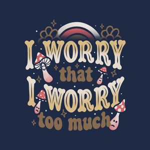 I Worry That I Worry Too Much