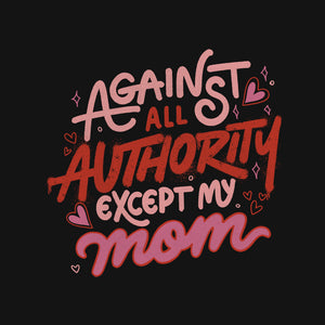 Against All Authority Except My Mom