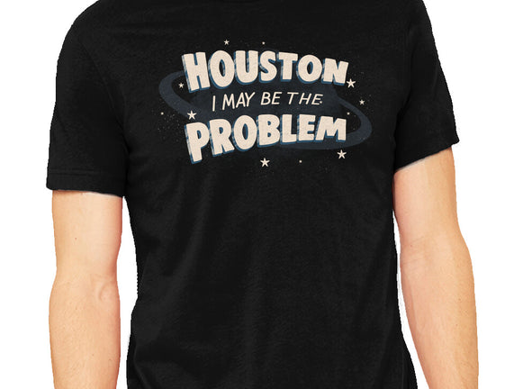 Houston I May Be The Problem