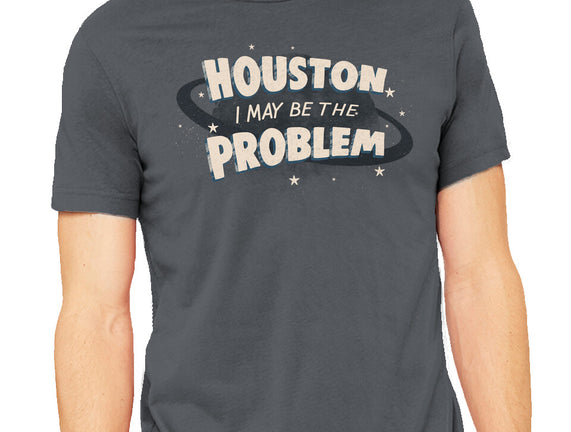 Houston I May Be The Problem