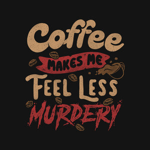 Coffee Makes Me Feel Less Murdery