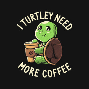 I Turtley Need More Coffee