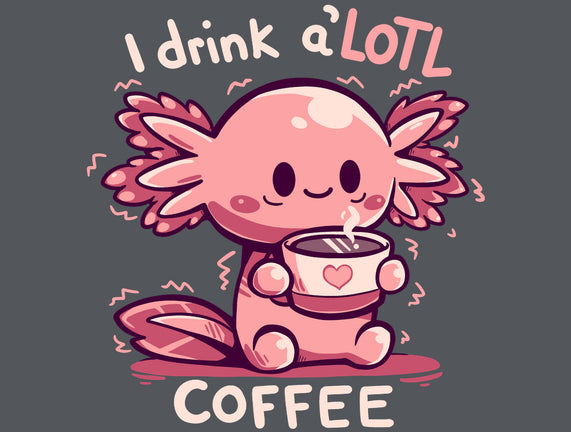 I Drink Alotl Coffee